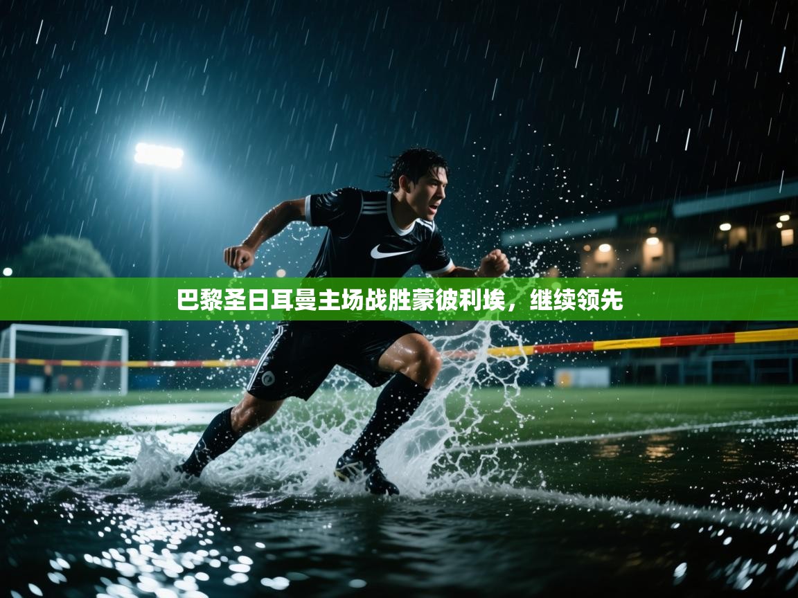 巴黎圣日耳曼主场战胜蒙彼利埃，继续领先