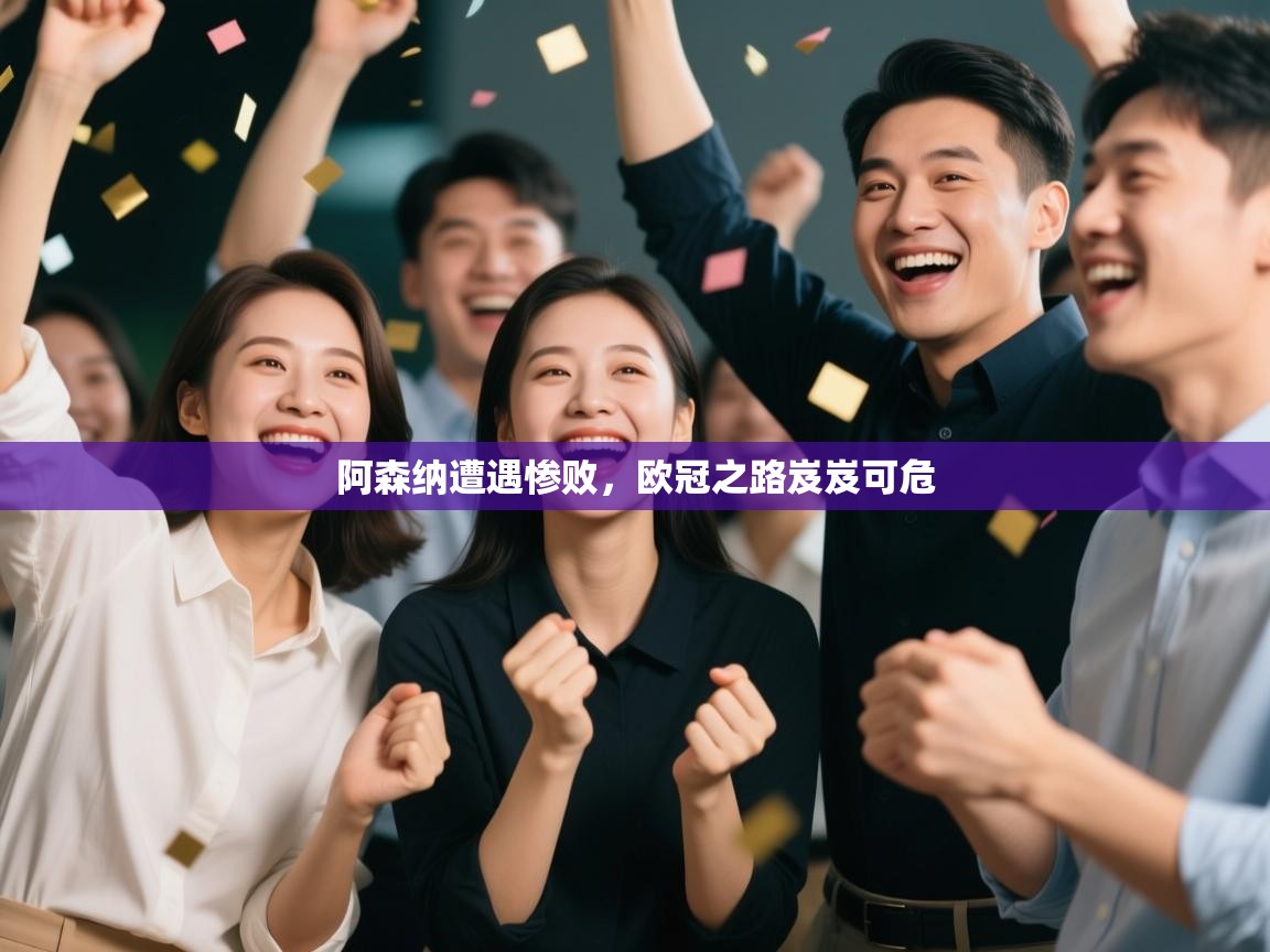阿森纳遭遇惨败，欧冠之路岌岌可危
