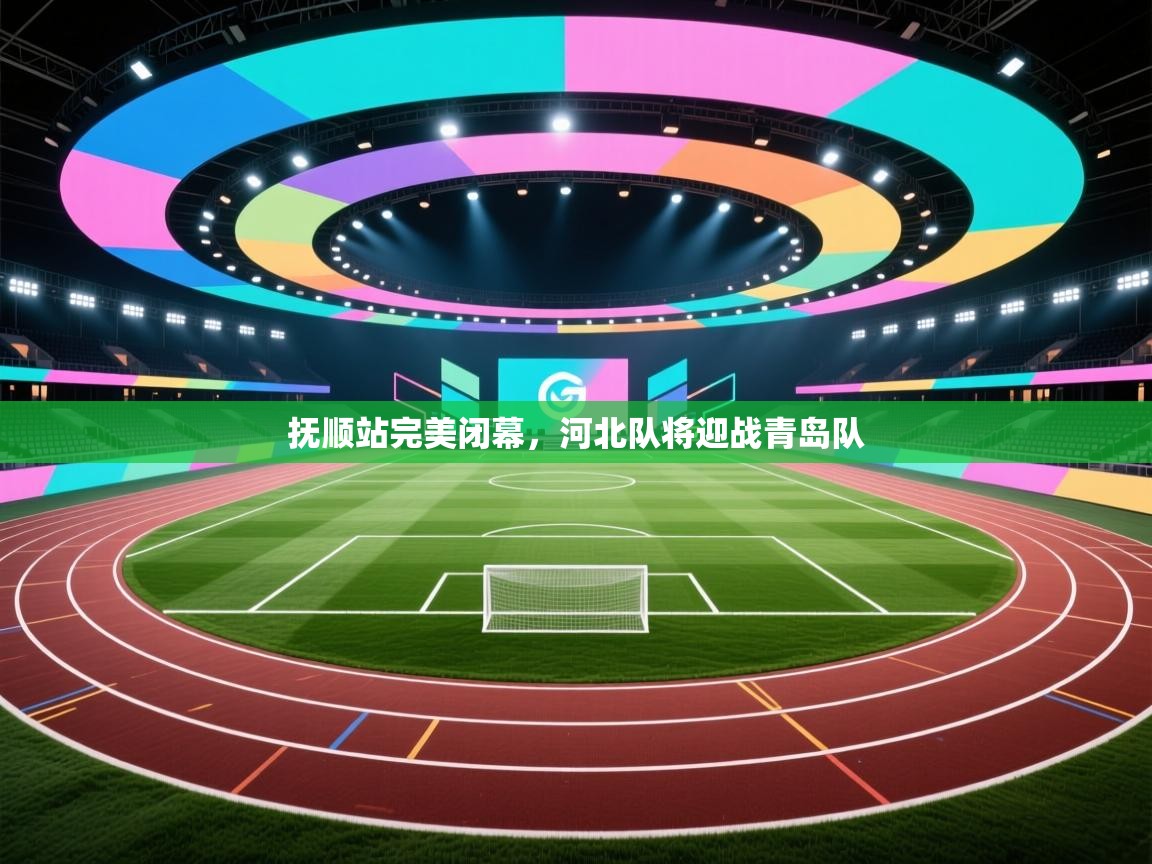 抚顺站完美闭幕，河北队将迎战青岛队
