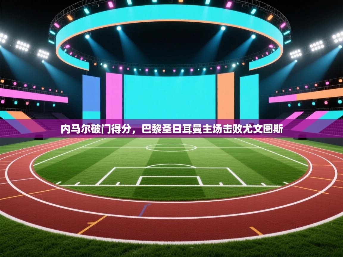 内马尔破门得分,巴黎圣日耳曼主场击败尤文图斯 第1张