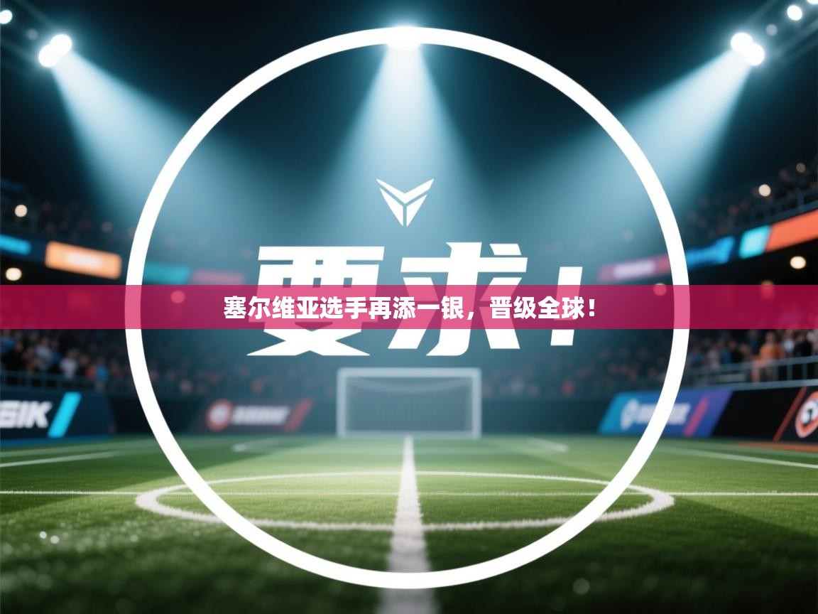 塞尔维亚选手再添一银，晋级全球！  第2张