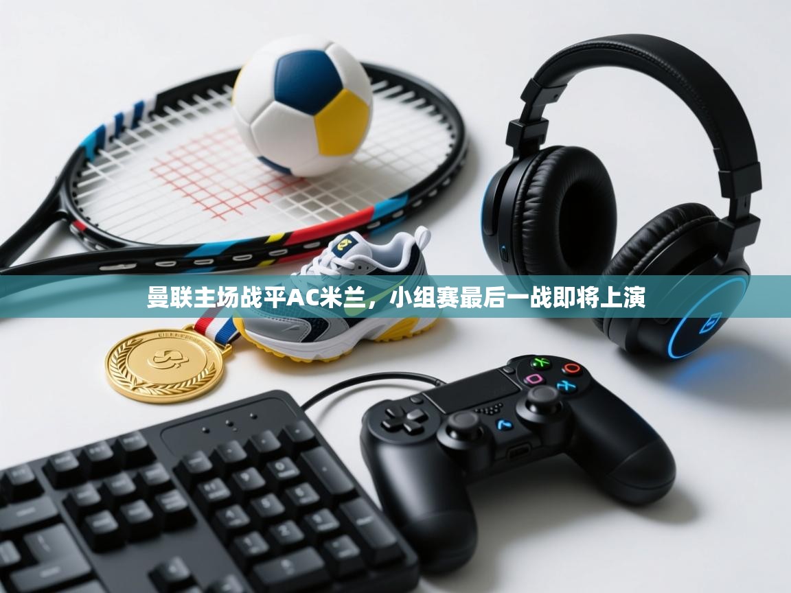 曼联主场战平AC米兰，小组赛最后一战即将上演  第2张