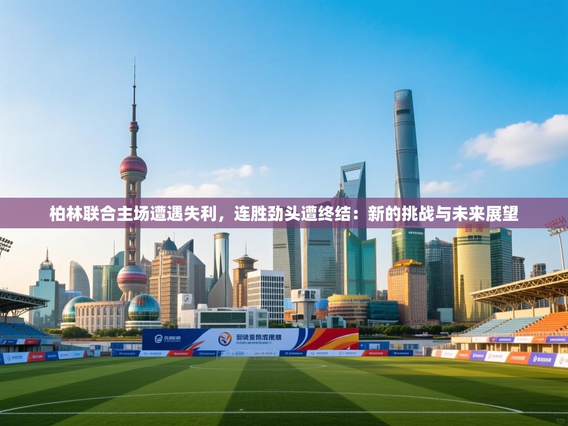 柏林联合主场遭遇失利，连胜劲头遭终结：新的挑战与未来展望