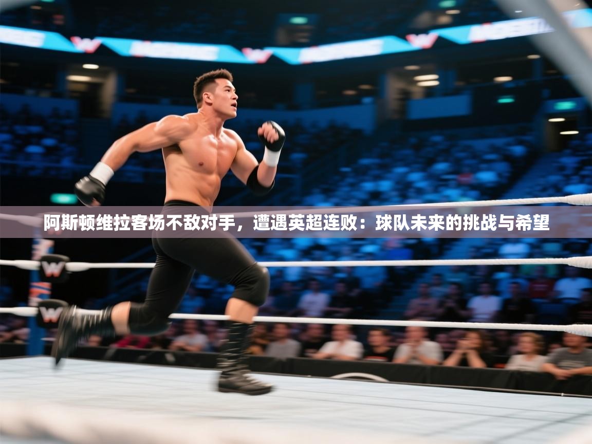 阿斯顿维拉客场不敌对手，遭遇英超连败：球队未来的挑战与希望